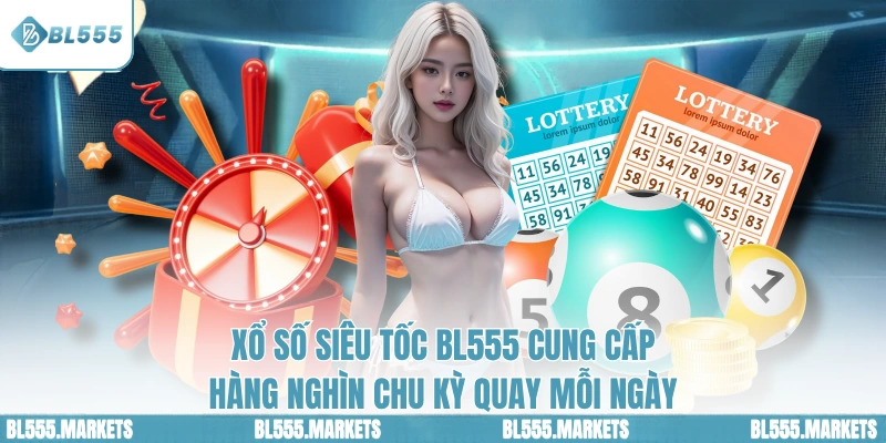Xổ số siêu tốc BL555 cung cấp hàng nghìn chu kỳ quay mỗi ngày